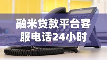 融米贷款平台客服电话24小时服务指南及联系方式 融米贷款平台客服电话24小时服务指南及联系方式