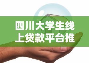 四川大学生线上贷款平台推荐:正规低息、安全可靠 四川大学生线上贷款平台推荐:正规低息、安全可靠