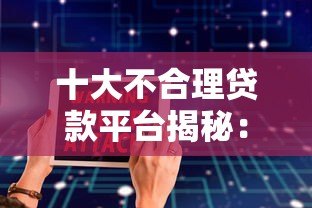 十大不合理贷款平台揭秘:这些陷阱你不得不防! 十大不合理贷款平台揭秘:这些陷阱你不得不防!