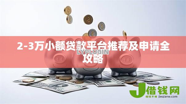 2-3万小额贷款平台推荐及申请全攻略
