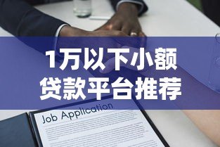 1万以下小额贷款平台推荐:快速到账且合规的借款渠道 1万以下小额贷款平台推荐:快速到账且合规的借款渠道