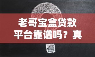 老哥宝盒贷款平台靠谱吗?真实用户评测+申请攻略 老哥宝盒贷款平台靠谱吗?真实用户评测+申请攻略