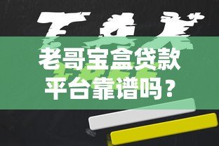 老哥宝盒贷款平台靠谱吗?真实用户评测+申请攻略 老哥宝盒贷款平台靠谱吗?真实用户评测+申请攻略