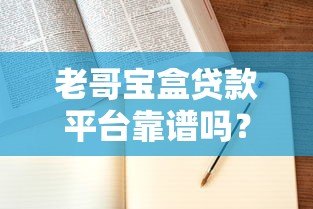 老哥宝盒贷款平台靠谱吗?真实用户评测+申请攻略 老哥宝盒贷款平台靠谱吗?真实用户评测+申请攻略