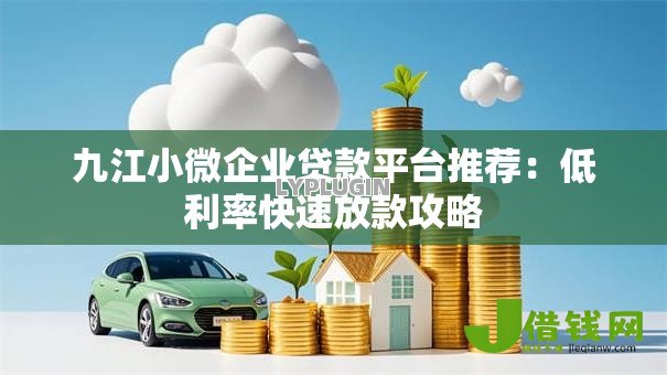 九江小微企业贷款平台推荐:低利率快速放款攻略 九江小微企业贷款平台推荐:低利率快速放款攻略