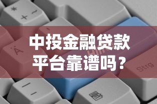 中投金融贷款平台靠谱吗?真实用户评价与风险分析 中投金融贷款平台靠谱吗?真实用户评价与风险分析