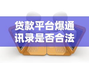 贷款平台爆通讯录是否合法?逾期催收真相与应对方法 贷款平台爆通讯录是否合法?逾期催收真相与应对方法