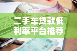 二手车贷款低利率平台推荐:选对渠道省万元利息 二手车贷款低利率平台推荐:选对渠道省万元利息