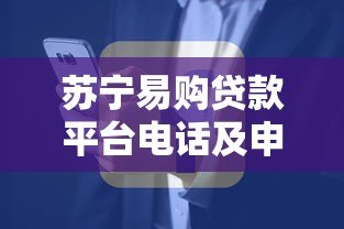 苏宁易购贷款平台电话及申请全攻略：快速获取资金联系方式