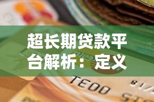 超长期贷款平台解析:定义、优势与选择指南 超长期贷款平台解析:定义、优势与选择指南