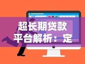 超长期贷款平台解析:定义、优势与选择指南 超长期贷款平台解析:定义、优势与选择指南