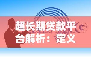 超长期贷款平台解析:定义、优势与选择指南 超长期贷款平台解析:定义、优势与选择指南