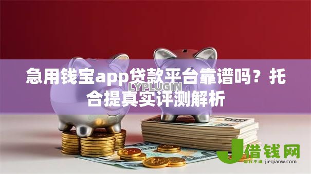 急用钱宝app贷款平台靠谱吗？托合提真实评测解析