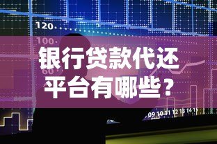 银行贷款代还平台有哪些？十大正规渠道推荐及使用指南