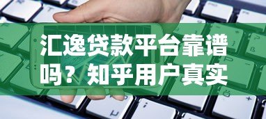 汇逸贷款平台靠谱吗?知乎用户真实评价与利率解析 汇逸贷款平台靠谱吗?知乎用户真实评价与利率解析