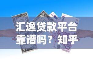 汇逸贷款平台靠谱吗?知乎用户真实评价与利率解析 汇逸贷款平台靠谱吗?知乎用户真实评价与利率解析