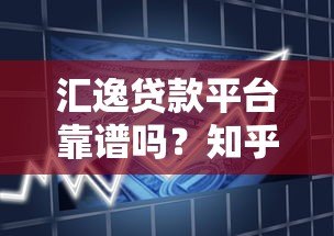 汇逸贷款平台靠谱吗?知乎用户真实评价与利率解析 汇逸贷款平台靠谱吗?知乎用户真实评价与利率解析