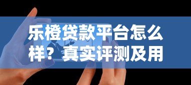 乐橙贷款平台怎么样?真实评测及用户反馈解析 乐橙贷款平台怎么样?真实评测及用户反馈解析
