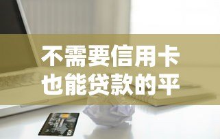 不需要信用卡也能贷款的平台推荐 不需要信用卡也能贷款的平台推荐