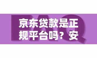 京东贷款是正规平台吗？安全使用指南+常见问题解答