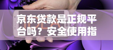 京东贷款是正规平台吗？安全使用指南+常见问题解答