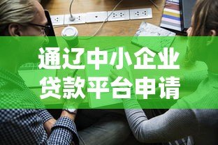 通辽中小企业贷款平台申请指南：政策解析与实操流程