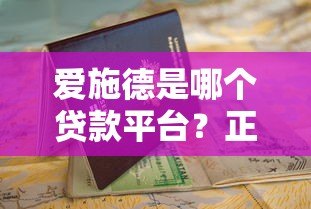 爱施德是哪个贷款平台?正规贷款渠道解析及申请指南 爱施德是哪个贷款平台?正规贷款渠道解析及申请指南