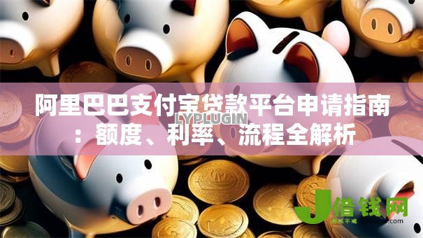 阿里巴巴支付宝贷款平台申请指南：额度、利率、流程全解析