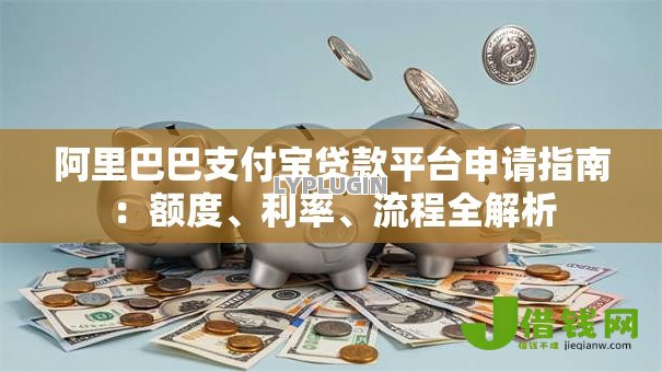 阿里巴巴支付宝贷款平台申请指南：额度、利率、流程全解析