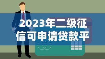 2023年二级征信可申请贷款平台推荐：靠谱渠道一网打尽