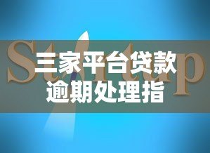 三家平台贷款逾期处理指南，快速解决资金问题