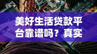 美好生活贷款平台靠谱吗？真实用户评测+优缺点全解析