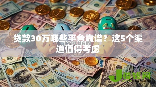 贷款30万哪些平台靠谱?这5个渠道值得考虑 贷款30万哪些平台靠谱?这5个渠道值得考虑