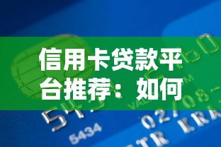 信用卡贷款平台推荐：如何选择安全可靠的信贷渠道？