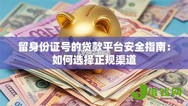 留身份证号的贷款平台安全指南:如何选择正规渠道 留身份证号的贷款平台安全指南:如何选择正规渠道