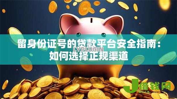 留身份证号的贷款平台安全指南:如何选择正规渠道 留身份证号的贷款平台安全指南:如何选择正规渠道