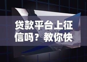 贷款平台上征信吗?教你快速辨别方法及影响分析 贷款平台上征信吗?教你快速辨别方法及影响分析