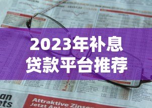 2023年补息贷款平台推荐：哪些平台更靠谱？