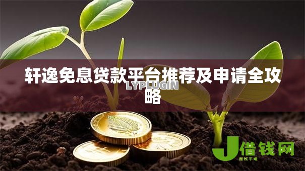 轩逸免息贷款平台推荐及申请全攻略 轩逸免息贷款平台推荐及申请全攻略