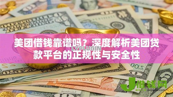 美团借钱靠谱吗？深度解析美团贷款平台的正规性与安全性