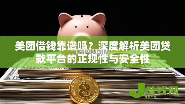 美团借钱靠谱吗？深度解析美团贷款平台的正规性与安全性