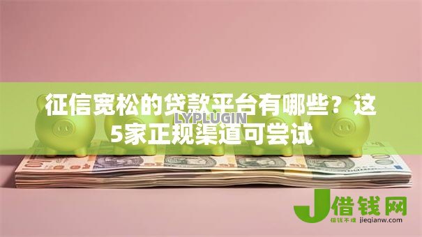 征信宽松的贷款平台有哪些?这5家正规渠道可尝试 征信宽松的贷款平台有哪些?这5家正规渠道可尝试