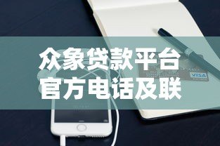 众象贷款平台官方电话及联系方式查询指南 众象贷款平台官方电话及联系方式查询指南