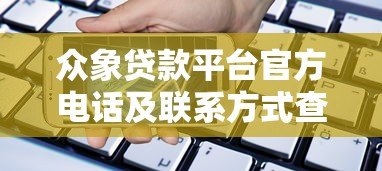 众象贷款平台官方电话及联系方式查询指南 众象贷款平台官方电话及联系方式查询指南