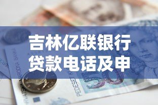 吉林亿联银行贷款电话及申请流程全解析