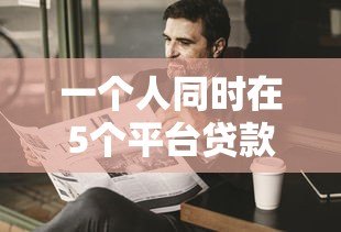 一个人同时在5个平台贷款的风险与应对指南 一个人同时在5个平台贷款的风险与应对指南