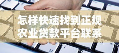 怎样快速找到正规农业贷款平台联系电话