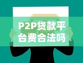 P2P贷款平台费合法吗?法律解析与风险防范指南 P2P贷款平台费合法吗?法律解析与风险防范指南