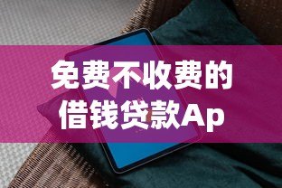 免费不收费的借钱贷款App平台推荐:安全下载指南 免费不收费的借钱贷款App平台推荐:安全下载指南