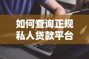 如何查询正规私人贷款平台电话?最全指南帮你避坑 如何查询正规私人贷款平台电话?最全指南帮你避坑